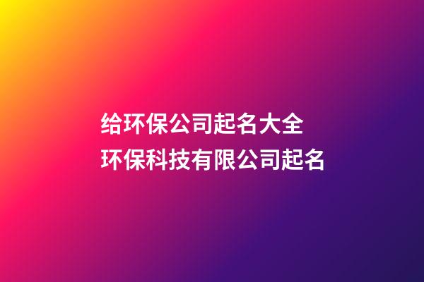 给环保公司起名大全 环保科技有限公司起名